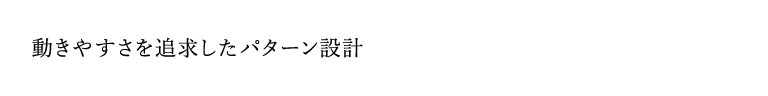 動きやすさを追求したパターン設計
