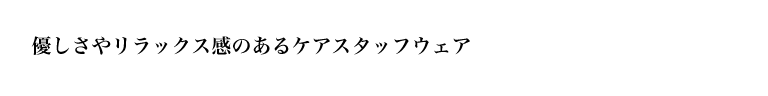 優しさやリラックス感のあるケアスタッフウェア